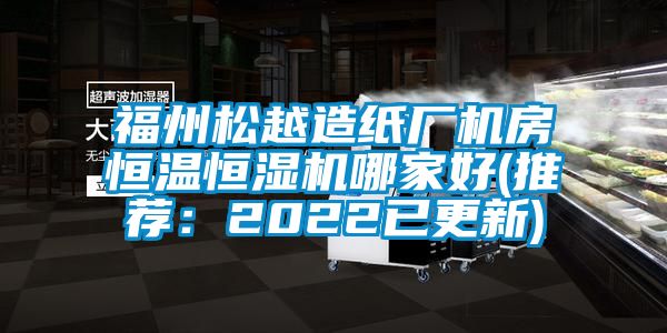 福州松越造纸厂机房恒温恒湿机哪家好(推荐：2022已更新)