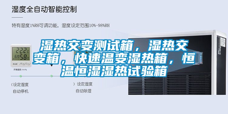 湿热交变测试箱，湿热交变箱，快速温变湿热箱，恒温恒湿湿热试验箱