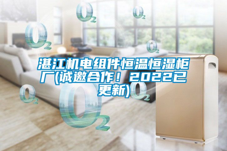 湛江机电组件恒温恒湿柜厂(诚邀合作！2022已更新)