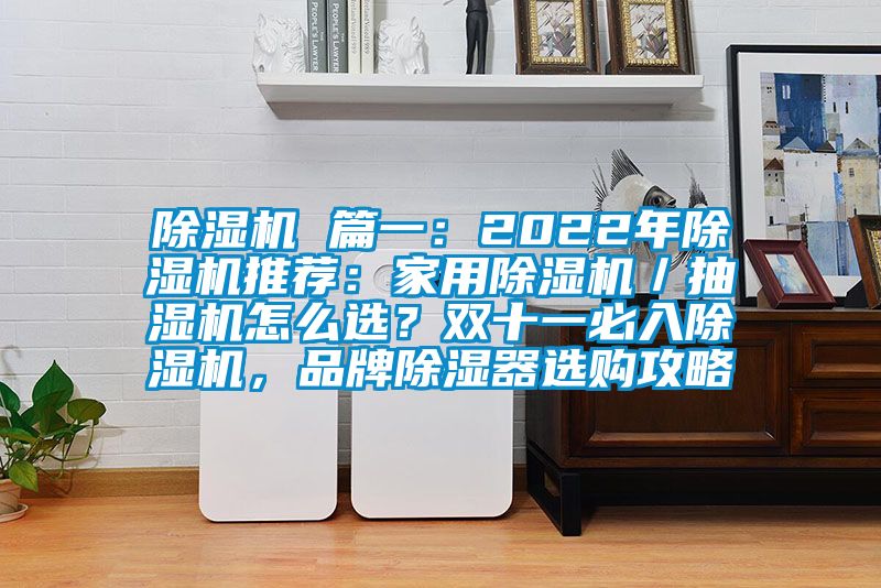 芭乐APP下载官网入口新版 篇一：2022年芭乐APP下载官网入口新版推荐：家用芭乐APP下载官网入口新版／抽湿机怎么选？双十一必入芭乐APP下载官网入口新版，品牌除湿器选购攻略