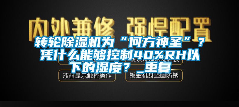 转轮芭乐APP下载官网入口新版为“何方神圣”？凭什么能够控制40%RH以下的湿度？_重复